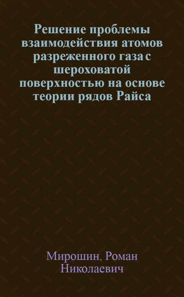 Решение проблемы взаимодействия атомов разреженного газа с шероховатой поверхностью на основе теории рядов Райса : Автореф. дис. на соиск. учен. степ. д-ра физ.-мат. наук : (01.02.05)