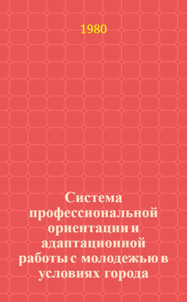 Система профессиональной ориентации и адаптационной работы с молодежью в условиях города : Автореф. дис. на соиск. учен. степ. канд. пед. наук : (13.00.01)