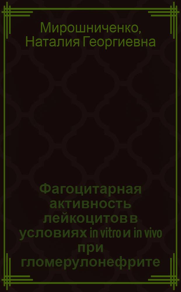 Фагоцитарная активность лейкоцитов в условиях in vitro и in vivo при гломерулонефрите : Автореф. дис. на соиск. учен. степ. канд. мед. наук : (14.00.05)