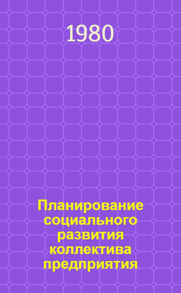 Планирование социального развития коллектива предприятия : (На прим. пром. предприятий Куйбышев. обл.)