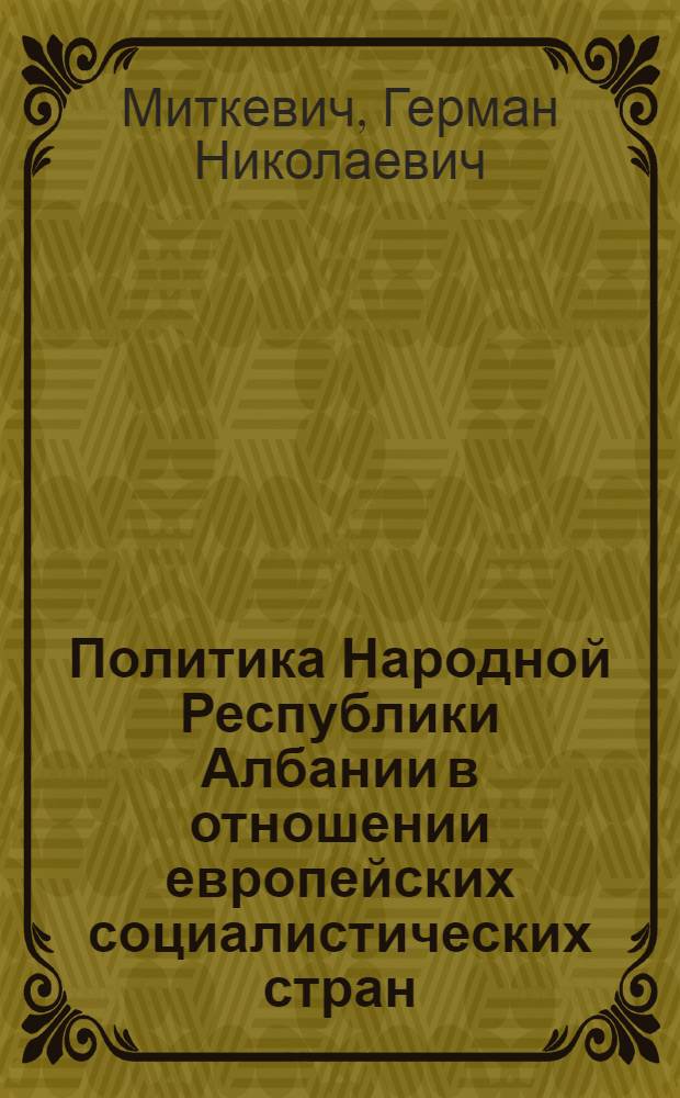 Политика Народной Республики Албании в отношении европейских социалистических стран (1961-1976 гг.) : Автореф. дис. на соиск. учен. степ. к. ист. н
