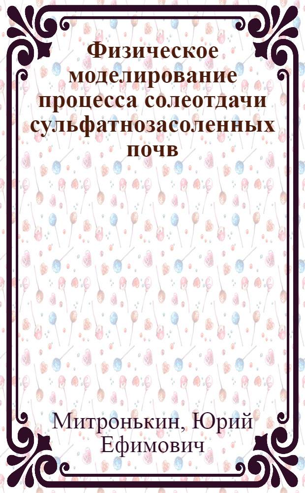 Физическое моделирование процесса солеотдачи сульфатнозасоленных почв : (На прим. междуречья Таласа и Ассы Джамб. обл.) : Автореф. дис. на соиск. учен. степ. канд. с.-х. наук : (06.01.03)