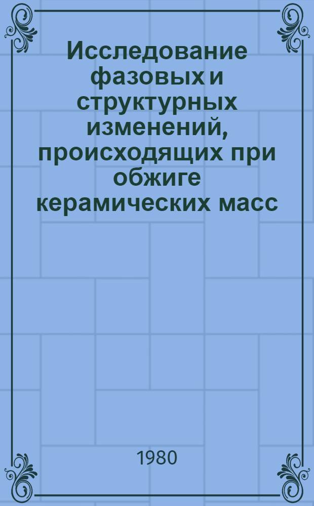 Исследование фазовых и структурных изменений, происходящих при обжиге керамических масс, и разработка способов их регулирования с целью улучшения некоторых свойств керамики : Автореф. дис. на соиск. учен. степ. к. т. н