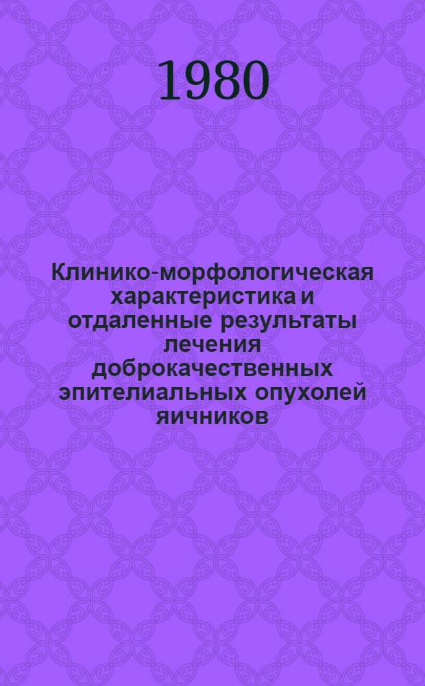 Клинико-морфологическая характеристика и отдаленные результаты лечения доброкачественных эпителиальных опухолей яичников : Автореф. дис. на соиск. учен. степ. канд. мед. наук : (14.00.14)