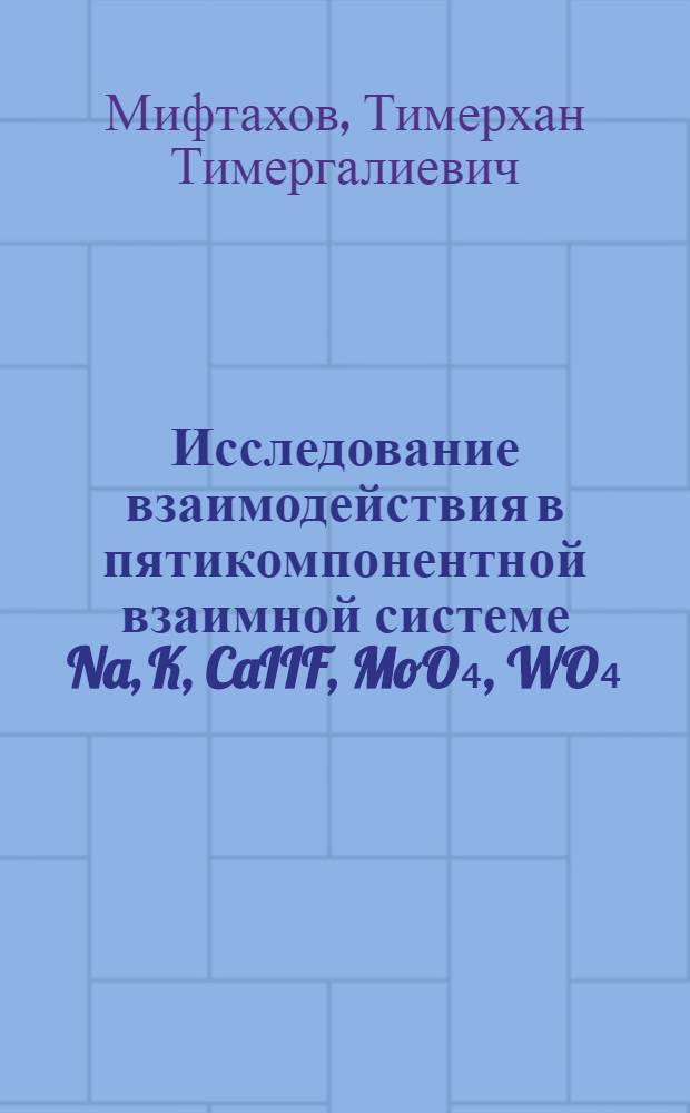 Исследование взаимодействия в пятикомпонентной взаимной системе Na, K, CaIIF, MoO₄, WO₄ : Автореф. дис. на соиск. учен. степ. к. х. н