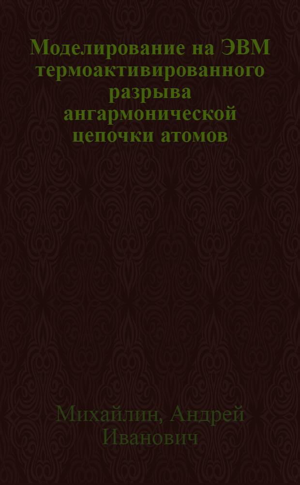 Моделирование на ЭВМ термоактивированного разрыва ангармонической цепочки атомов : Автореф. дис. на соиск. учен. степ. канд. физ.-мат. наук : (01.04.07)