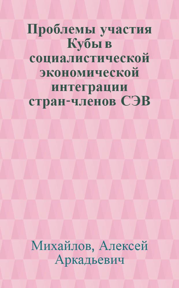 Проблемы участия Кубы в социалистической экономической интеграции стран-членов СЭВ : Автореф. дис. на соиск. учен. степ. к. э. н