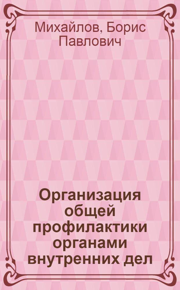 Организация общей профилактики органами внутренних дел : Автореф. дис. на соиск. учен. степ. к. ю. н