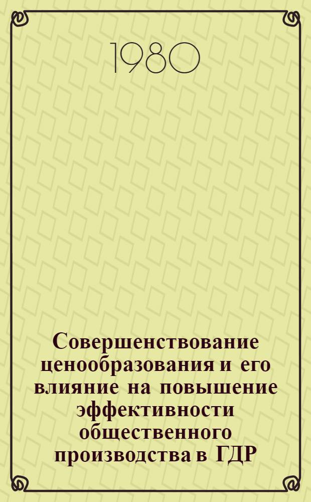 Совершенствование ценообразования и его влияние на повышение эффективности общественного производства в ГДР : Автореф. дис. на соиск. учен. степ. канд. экон. наук : (08.00.01)