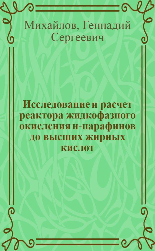 Исследование и расчет реактора жидкофазного окисления н-парафинов до высших жирных кислот : Автореф. дис. на соиск. учен. степ. канд. техн. наук : (05.17.08)