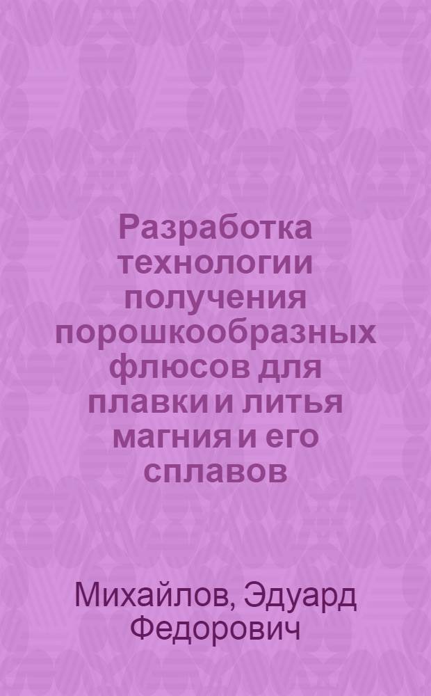 Разработка технологии получения порошкообразных флюсов для плавки и литья магния и его сплавов : Автореф. дис. на соиск. учен. степ. к. т. н