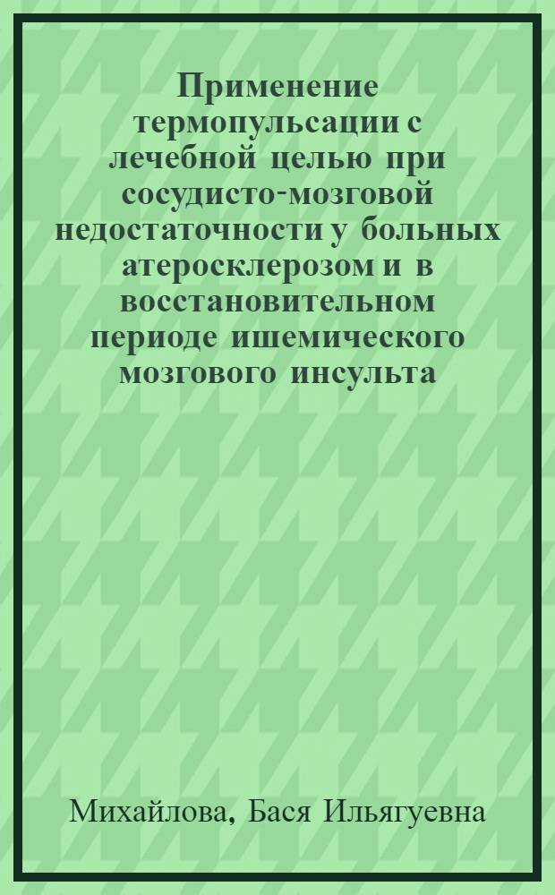 Применение термопульсации с лечебной целью при сосудисто-мозговой недостаточности у больных атеросклерозом и в восстановительном периоде ишемического мозгового инсульта : Автореф. дис. на соиск. учен. степ. канд. мед. наук : (14.00.13)