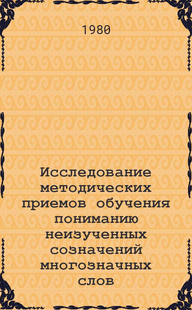 Исследование методических приемов обучения пониманию неизученных созначений многозначных слов : (На материале англ. яз.) : Автореф. дис. на соиск. учен. степ. канд. пед. наук : (13.00.02)