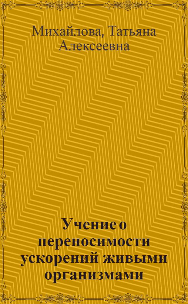 Учение о переносимости ускорений живыми организмами (до начала 40-х гг. ХХ в.) : Автореф. дис. на соиск. учен. степ. канд. биол. наук : (07.00.10)