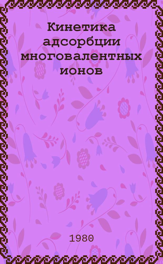 Кинетика адсорбции многовалентных ионов : Автореф. дис. на соиск. учен. степ. канд. хим. наук : (02.00.11)
