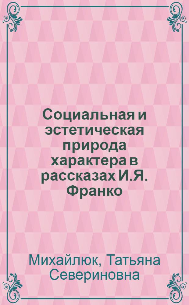 Социальная и эстетическая природа характера в рассказах И.Я. Франко : Автореф. дис. на соиск. учен. степ. канд. филол. наук : (10.01.03)