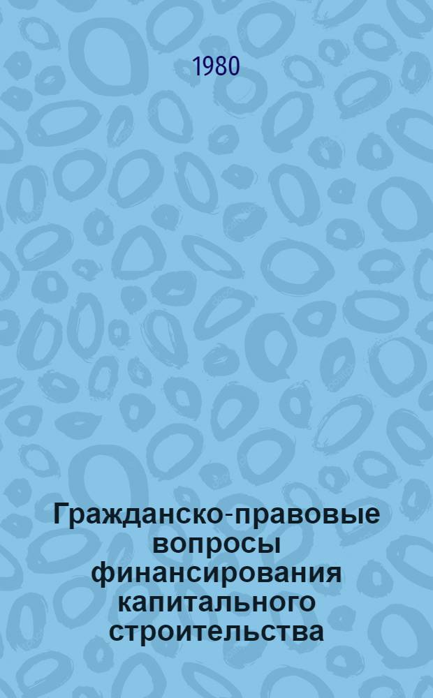 Гражданско-правовые вопросы финансирования капитального строительства : Автореф. дис. на соиск. учен. степ. канд. юрид. наук : (12.00.03)