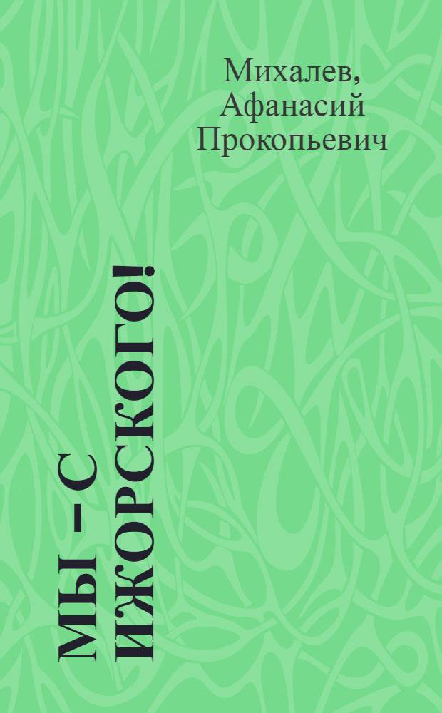 Мы - с Ижорского! : Рассказ слесаря-сборщика об-ния "Ижор. з-д"