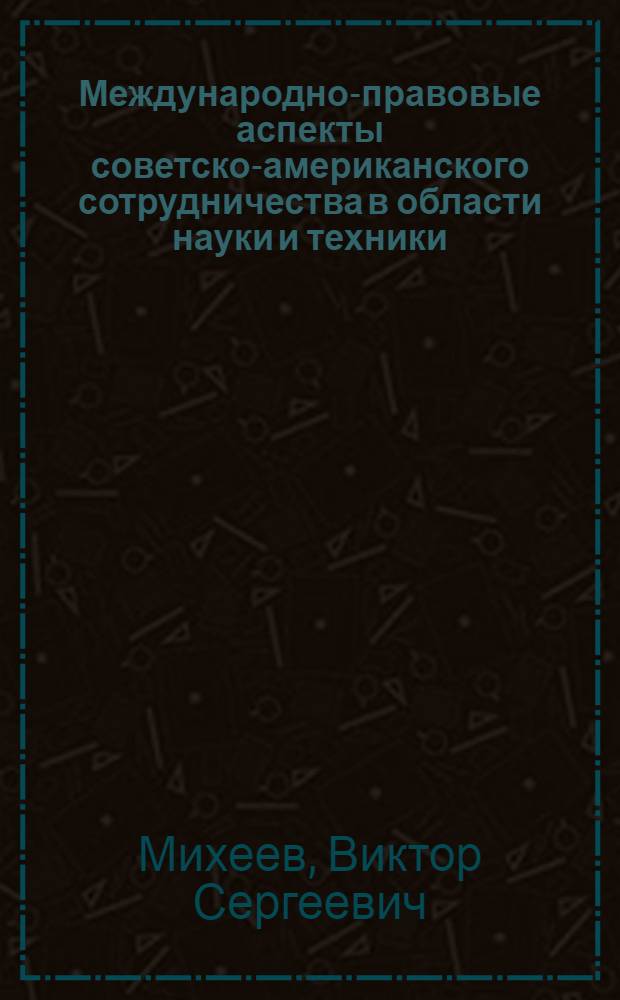 Международно-правовые аспекты советско-американского сотрудничества в области науки и техники : Автореф. дис. на соиск. учен. степ. канд. юрид. наук : (12.00.10)