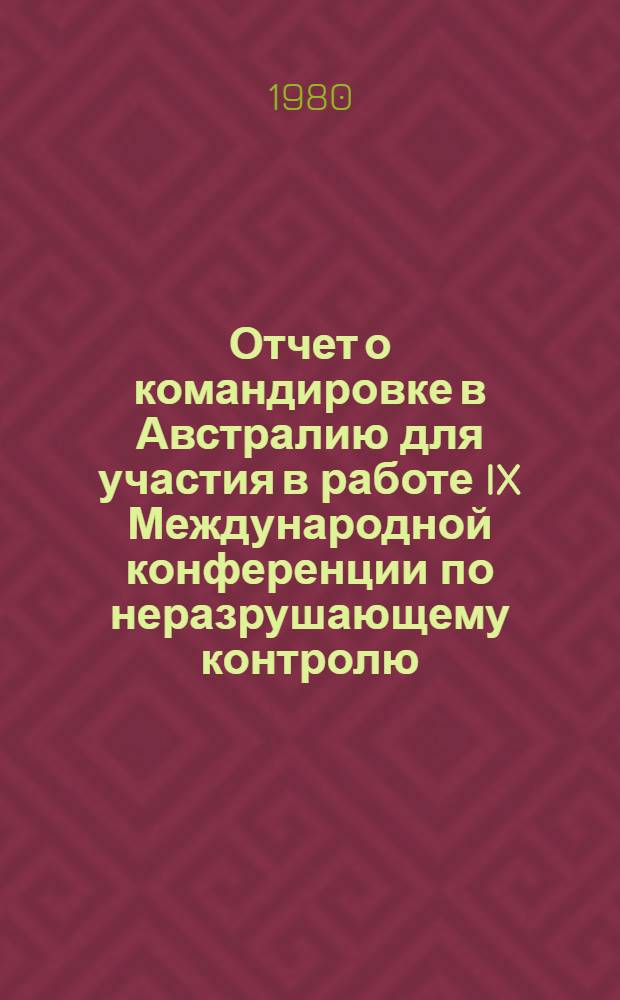 Отчет о командировке в Австралию [для участия в работе IX Международной конференции по неразрушающему контролю, г. Мельбурн, 15-24 ноября 1979 г.]