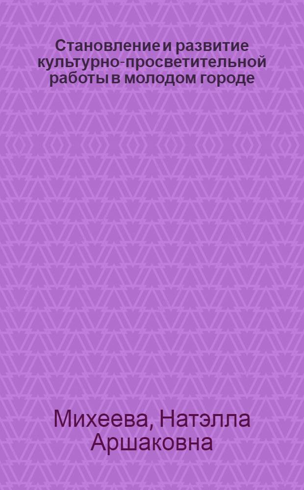 Становление и развитие культурно-просветительной работы в молодом городе : Автореф. дис. на соиск. учен. степ. к. пед. н