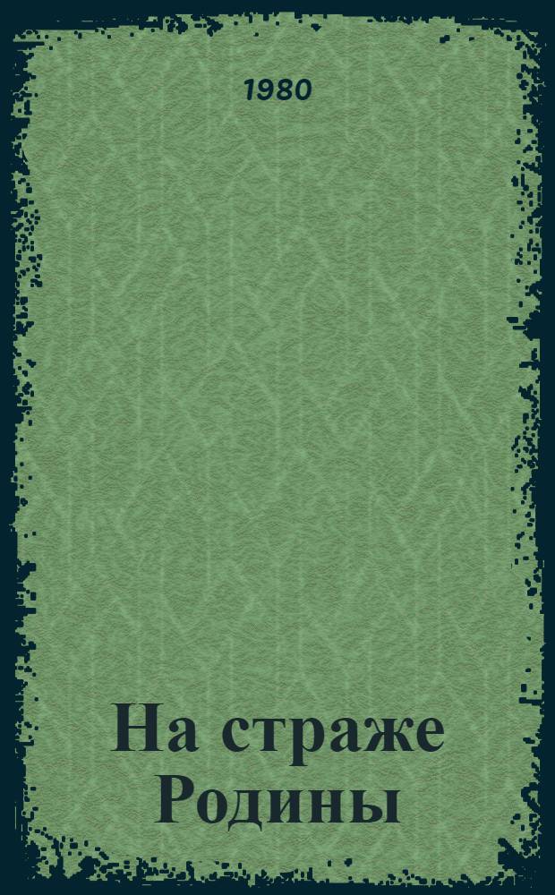 На страже Родины : (Материал для лектора)