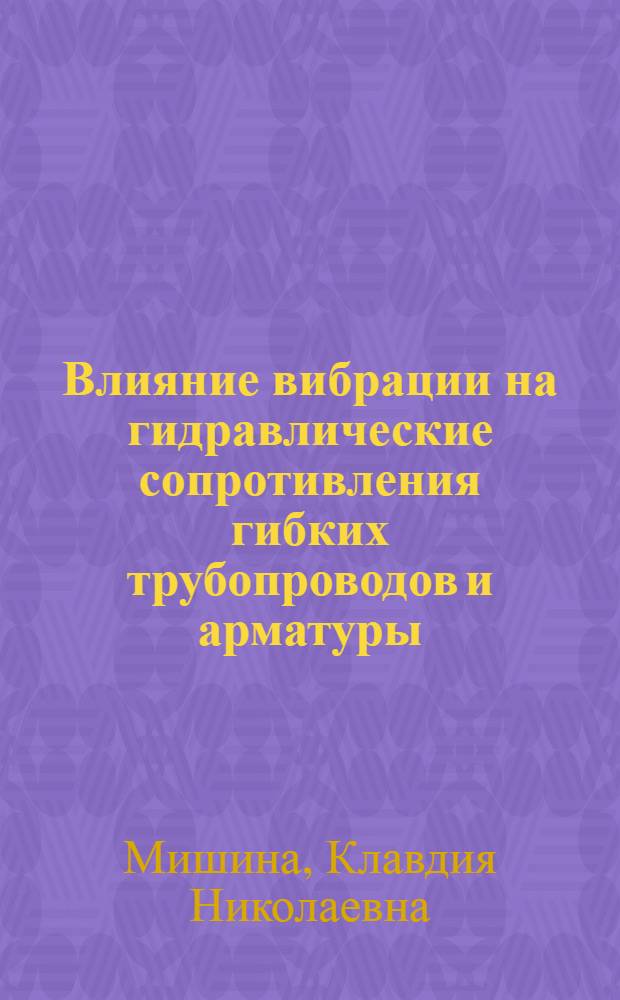 Влияние вибрации на гидравлические сопротивления гибких трубопроводов и арматуры : Автореф. дис. на соиск. учен. степ. канд. техн. наук : (05.14.09)