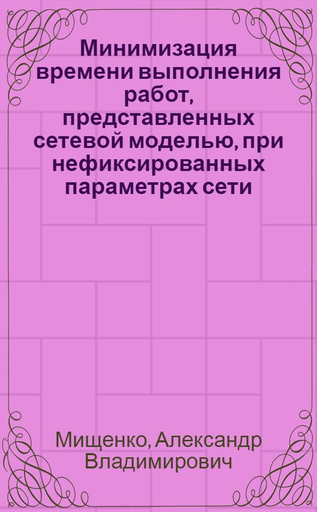 Минимизация времени выполнения работ, представленных сетевой моделью, при нефиксированных параметрах сети