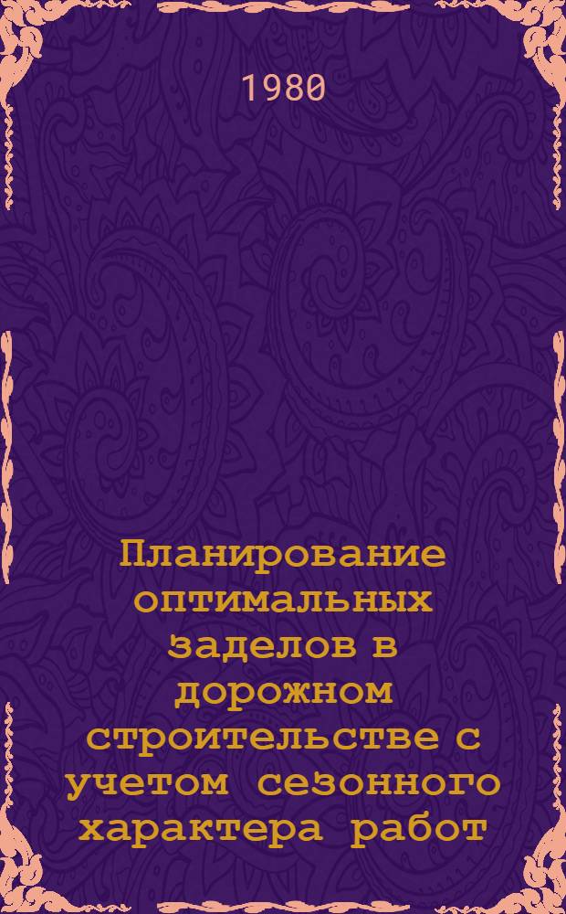 Планирование оптимальных заделов в дорожном строительстве с учетом сезонного характера работ : Учеб. пособие