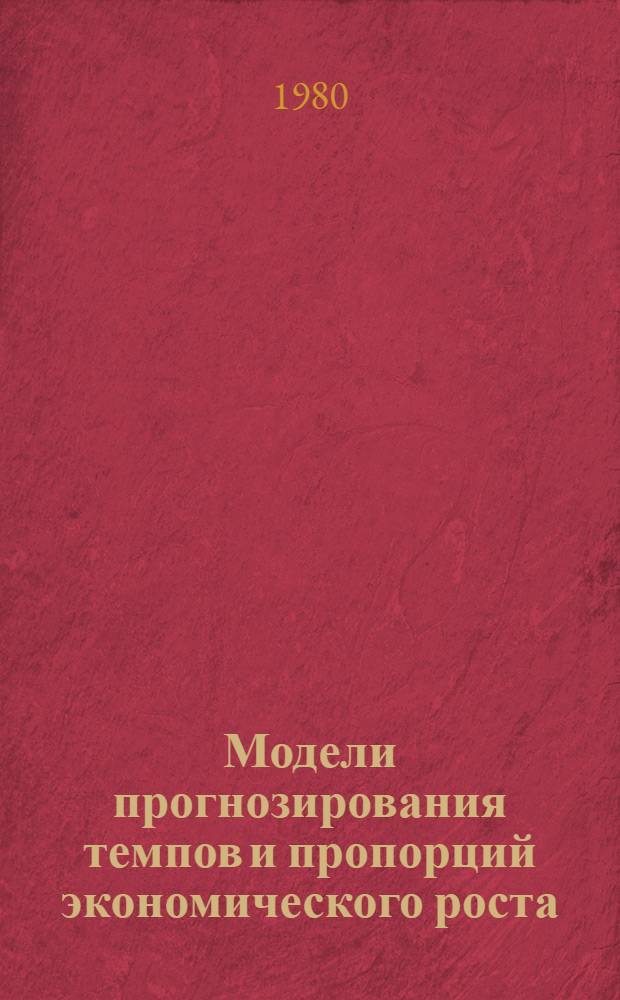 Модели прогнозирования темпов и пропорций экономического роста : Науч. тр