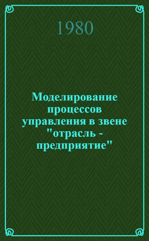 Моделирование процессов управления в звене "отрасль - предприятие" : Сборник