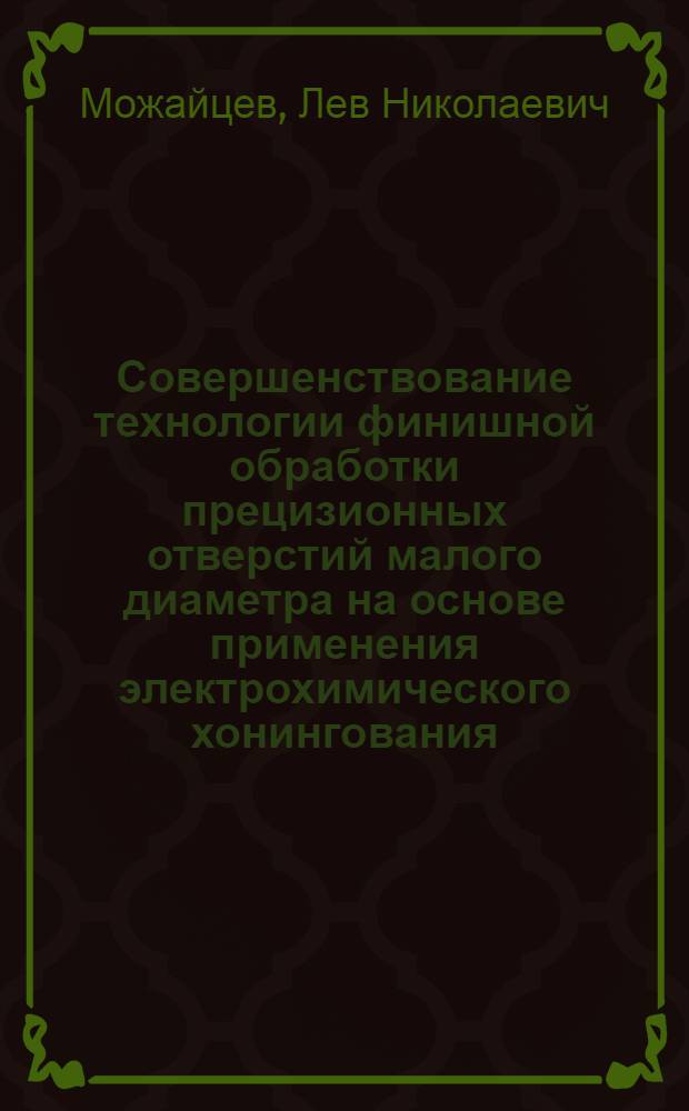 Совершенствование технологии финишной обработки прецизионных отверстий малого диаметра на основе применения электрохимического хонингования : Автореф. дис. на соиск. учен. степ. канд. техн. наук : (05.02.08)