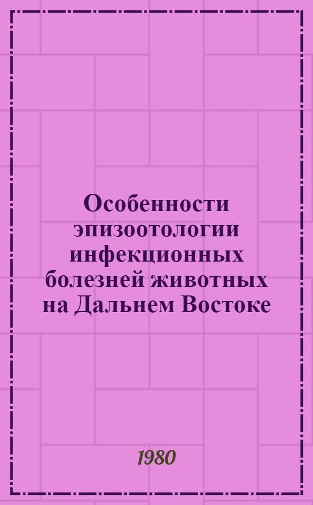 Особенности эпизоотологии инфекционных болезней животных на Дальнем Востоке : Учеб. пособие
