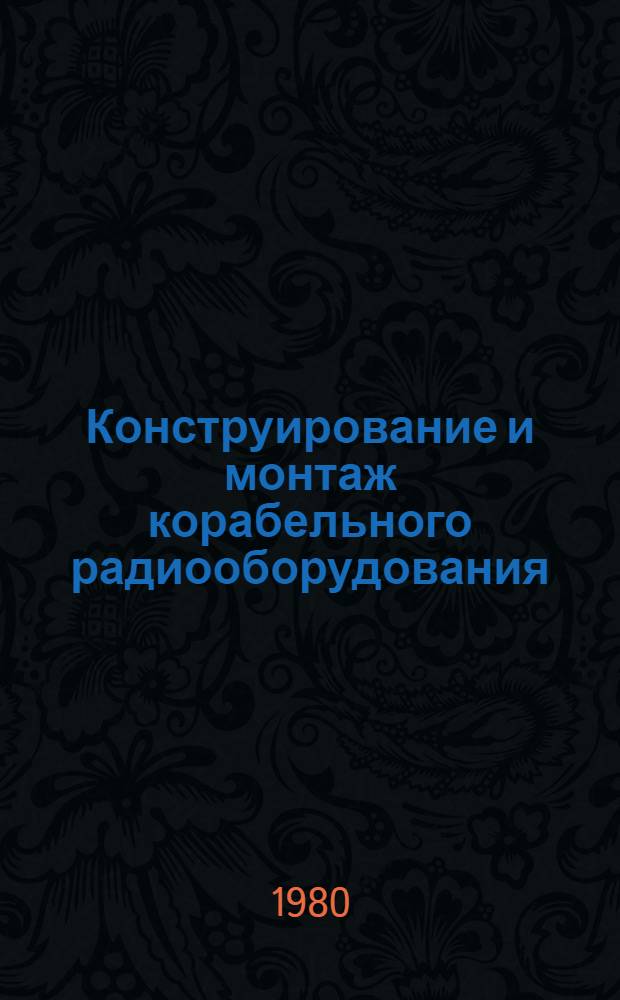 Конструирование и монтаж корабельного радиооборудования : Учеб. пособие