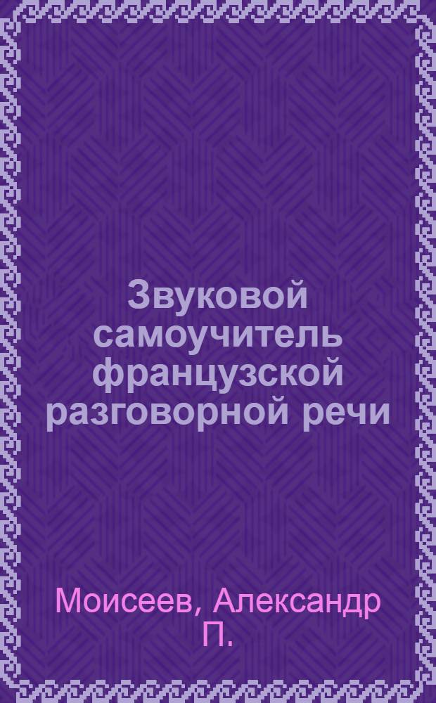Звуковой самоучитель французской разговорной речи : Нач. курс