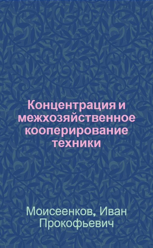 Концентрация и межхозяйственное кооперирование техники : (Конспект лекций)
