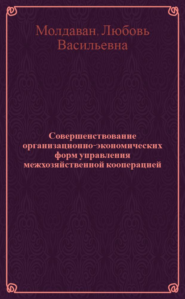 Совершенствование организационно-экономических форм управления межхозяйственной кооперацией : Автореф. дис. на соиск. учен. степ. канд. экон. наук : (08.00.05)