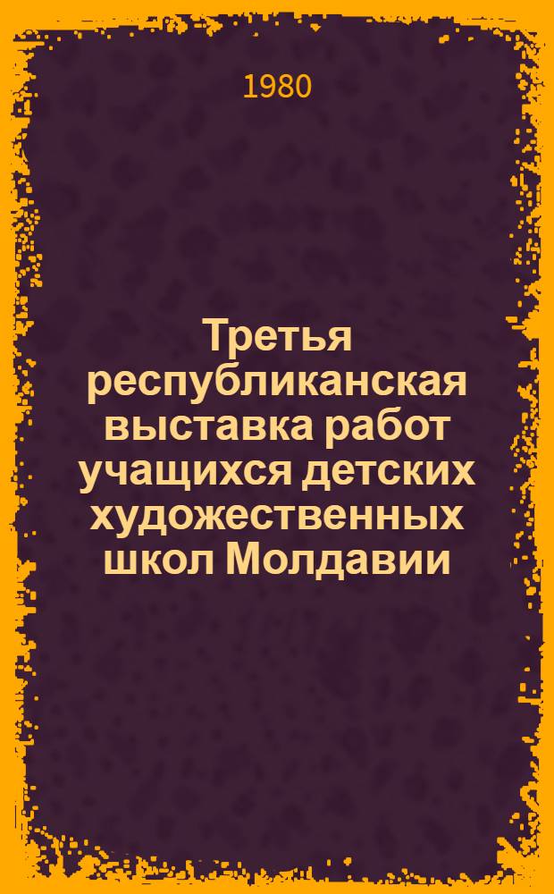 Третья республиканская выставка работ учащихся детских художественных школ Молдавии : Каталог