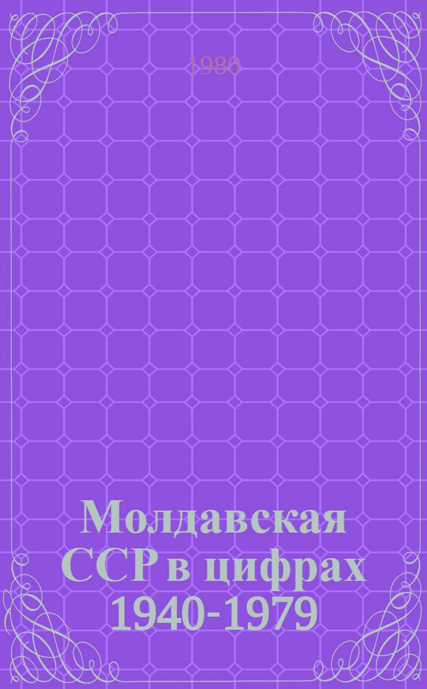 Молдавская ССР в цифрах 1940-1979 : Стат. сб