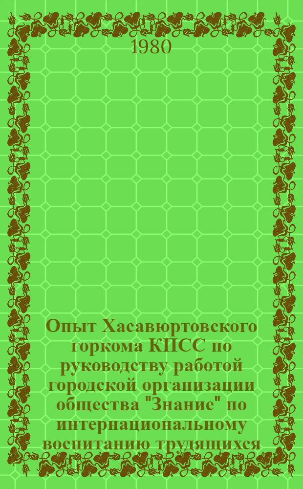 Опыт Хасавюртовского горкома КПСС по руководству работой городской организации общества "Знание" по интернациональному воспитанию трудящихся