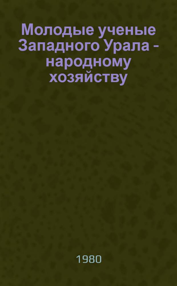 Молодые ученые Западного Урала - народному хозяйству : Тез. докл. Науч.-техн. конф. молодых ученых Перм. политехн. ин-та