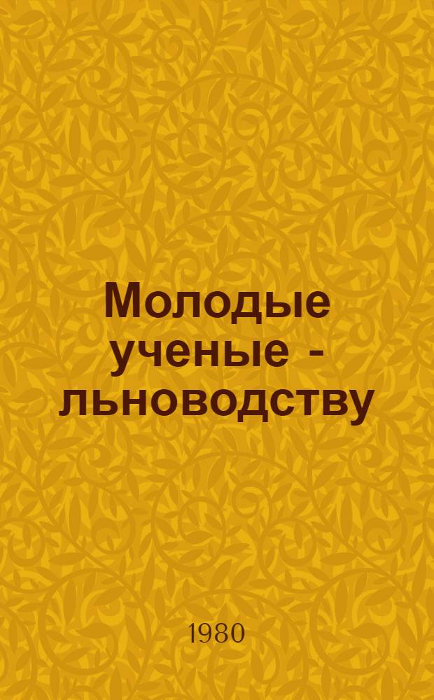 Молодые ученые - льноводству : (Сб. тез. выступлений на Науч.-практ. конф., посвящ. 50-летию ВНИИ льна)