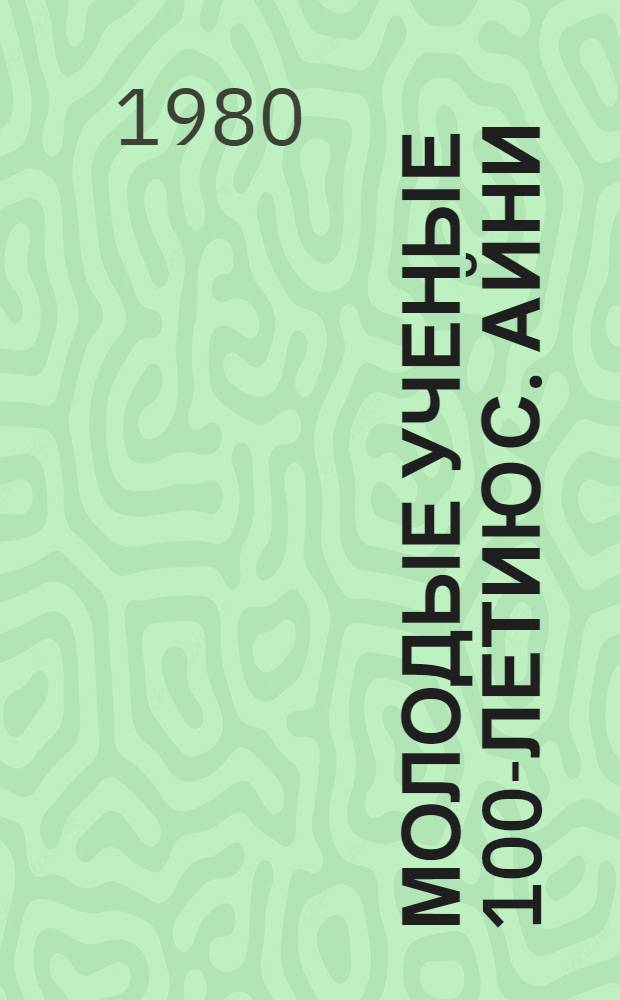 Молодые ученые 100-летию С. Айни : Материалы Конф. молодых ученых Таджикистана, посвящ. 100-летию С. Айни : (Обществ. науки)