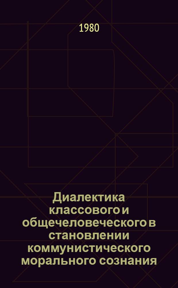 Диалектика классового и общечеловеческого в становлении коммунистического морального сознания : Автореф. дис. на соиск. учен. степ. канд. филос. наук : (09.00.01)
