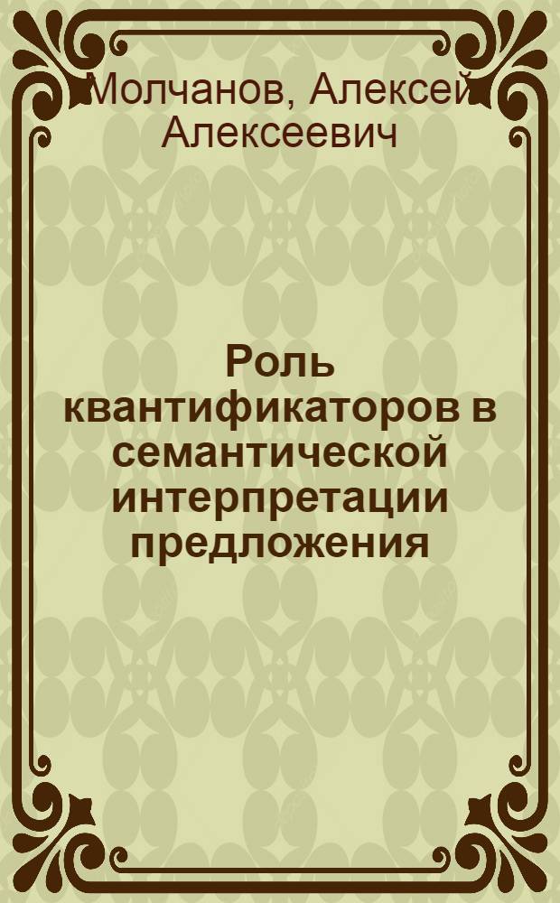 Роль квантификаторов в семантической интерпретации предложения : (На материале англ. яз.) : Автореф. дис. на соиск. учен. степ. канд. филол. наук : (10.02.04)