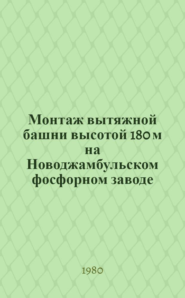 Монтаж вытяжной башни высотой 180 м на Новоджамбульском фосфорном заводе : Техн. отчет