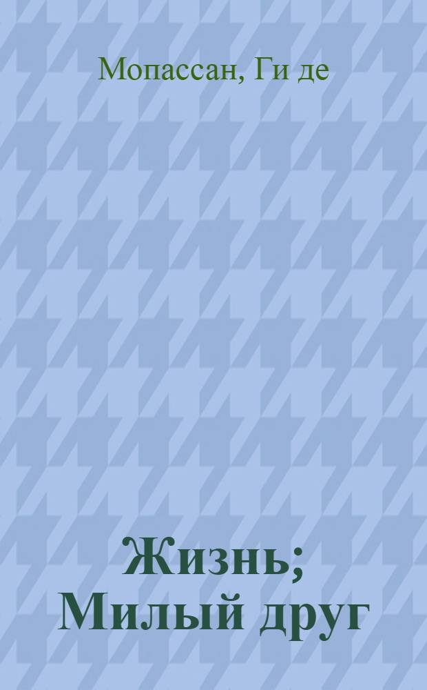 Жизнь; Милый друг: Романы: Пер. с фр. / Ги де Мопассан