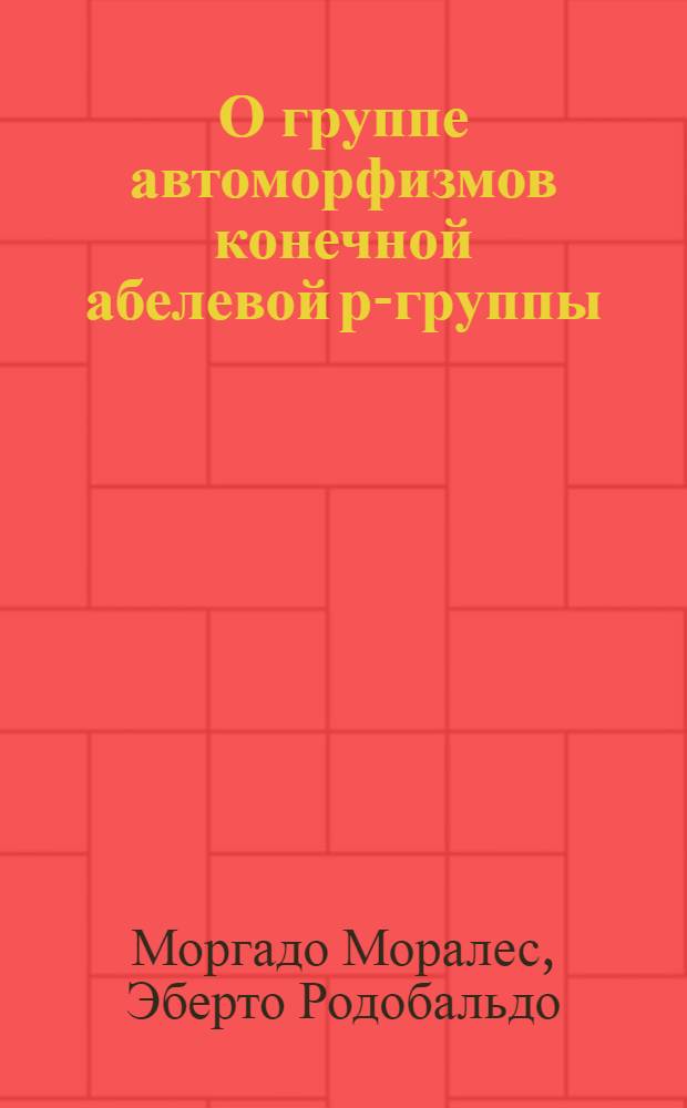 О группе автоморфизмов конечной абелевой р-группы : Автореф. дис. на соиск. учен. степ. канд. физ.-мат. наук : (01.01.06)