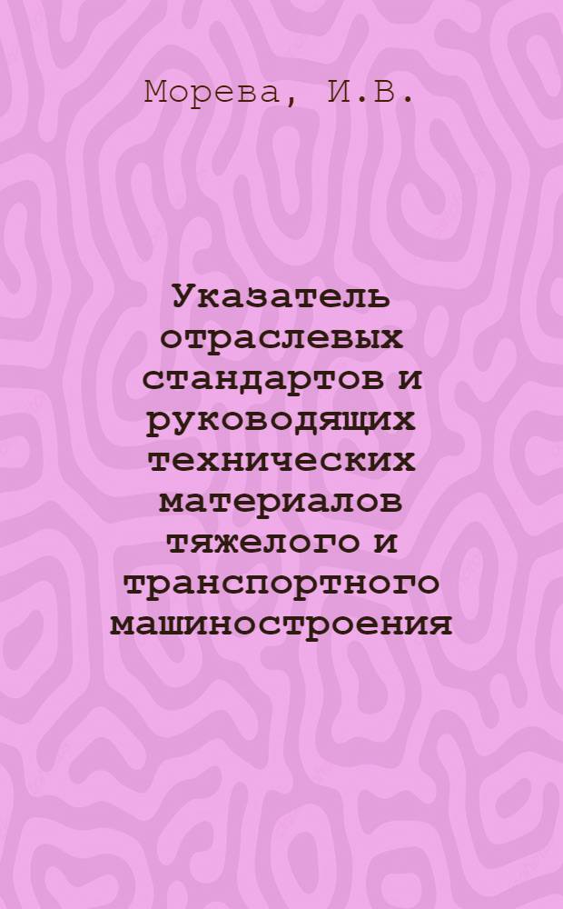 Указатель отраслевых стандартов и руководящих технических материалов тяжелого и транспортного машиностроения : (По состоянию на 01.01.80)