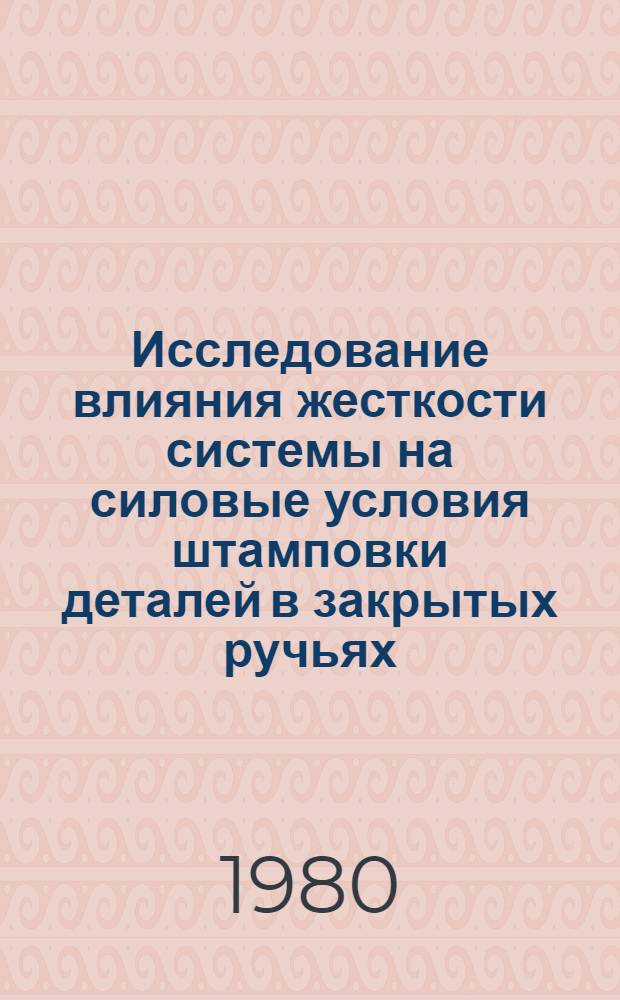 Исследование влияния жесткости системы на силовые условия штамповки деталей в закрытых ручьях : Автореф. дис. на соиск. учен. степ. канд. техн. наук : (05.03.05)